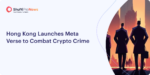 Hong Kong Launches Meta Verse to Combat Crypto Crime