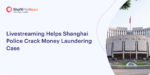 Livestreaming Helps Shanghai Police Crack Money Laundering Case