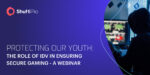 Shufti Pro Presenting Webinar “Protecting our Youth: The Role of IDV in Ensuring Secure Gaming” – Providing Insights into the Risks Associated with Weaker KYC Systems